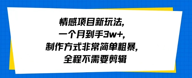 情感项目新玩法，一个月到手3w+，制作方式非常简单粗暴，全程不需要剪辑-副业资源网