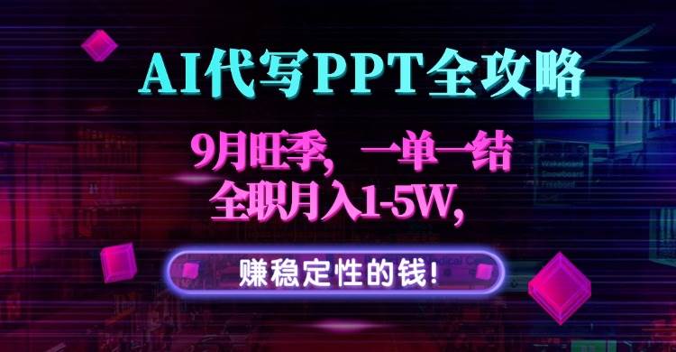 （15915期）AI代写PPT全攻略，9月旺季，一单一结，全职月入1-5W，赚稳定性的钱！-副业资源网