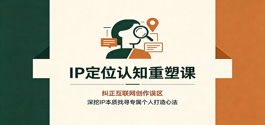 IP定位认知重塑课：纠正互联网创作误区，深挖IP本质找寻专属个人打造心法-副业资源网