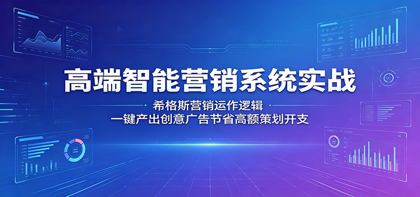 高端智能营销系统实战：希格斯营销运作逻辑，一键产出创意广告节省高额策划开支-副业资源网