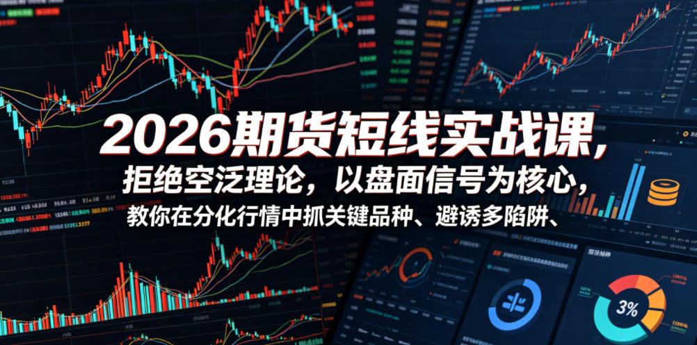 2026期货短线实战课,拒绝空泛理论,以盘面信号为核心,教你在分化行情中抓关键品种、避诱多陷阱-副业资源网