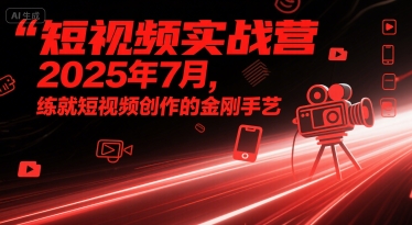 短视频实战营2025年7月，练就短视频创作的金刚手艺-副业资源网
