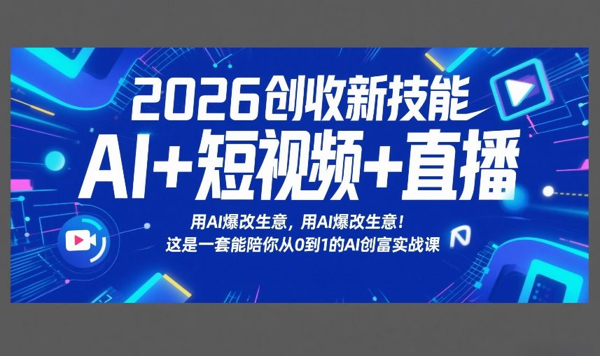 2026创收新技能AI+短视频+直播，用AI爆改生意，这是一套能陪你从0到1的AI创富实战课-副业资源网