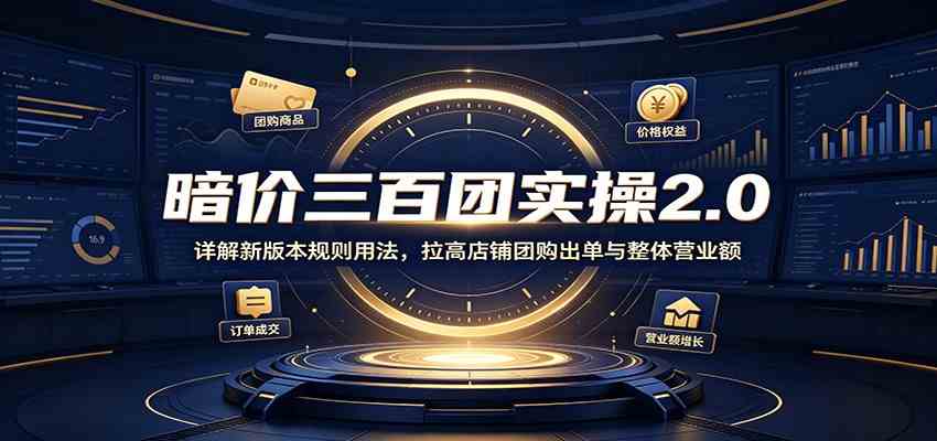 暗价三百团实操2.0:详解新版本规则用法,拉高店铺团购出单与整体营业额-副业资源网