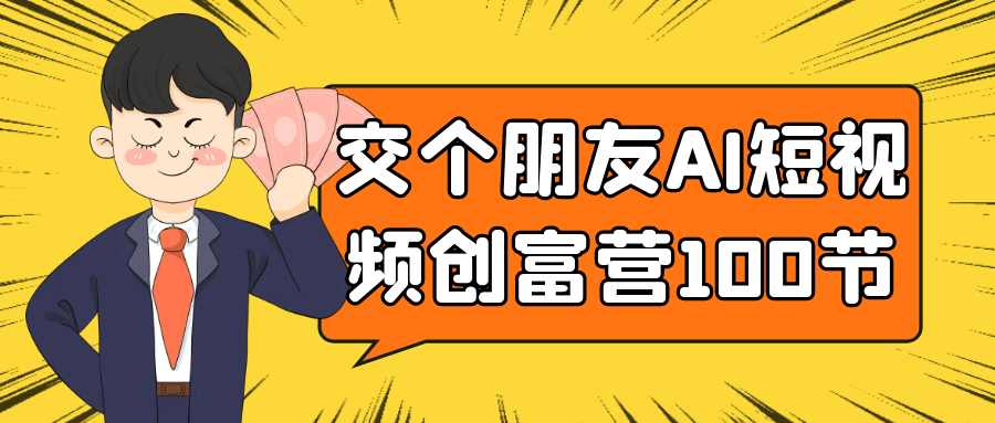 交个朋友AI短视频创富营100节-副业资源网