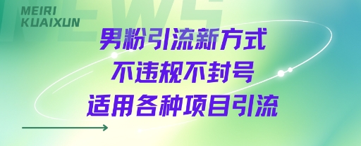 男粉引流新方式不违规不封号适用各种项目引流-副业资源网