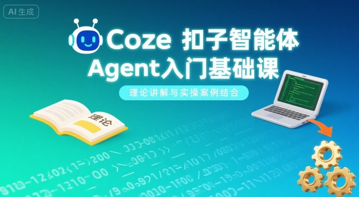 Coze扣子智能体Agent入门基础课，理论讲解与实操案例结合-副业资源网