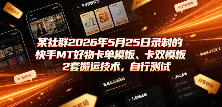 某社群2026年5月25日录制的快手MT好物卡单模板、卡双模板2套搬运技术，自行测试-副业资源网