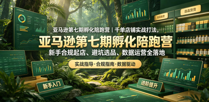 亚马逊第七期孵化陪跑营｜千单店铺实战打法，新手合规起店、避坑选品、数据运营全落地-副业资源网