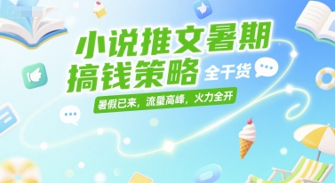小说推文暑期搞钱策略，全干货，暑假已来，流量高峰，火力全开-副业资源网