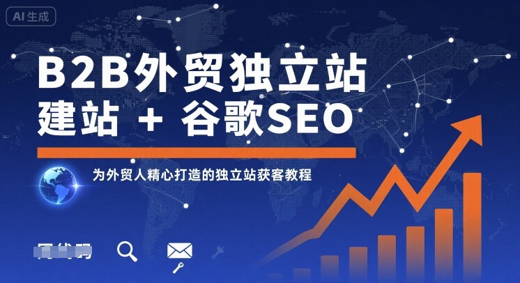 B2B外贸独立站建站+谷歌SEO，为外贸人精心打造的独立站获客教程-副业资源网
