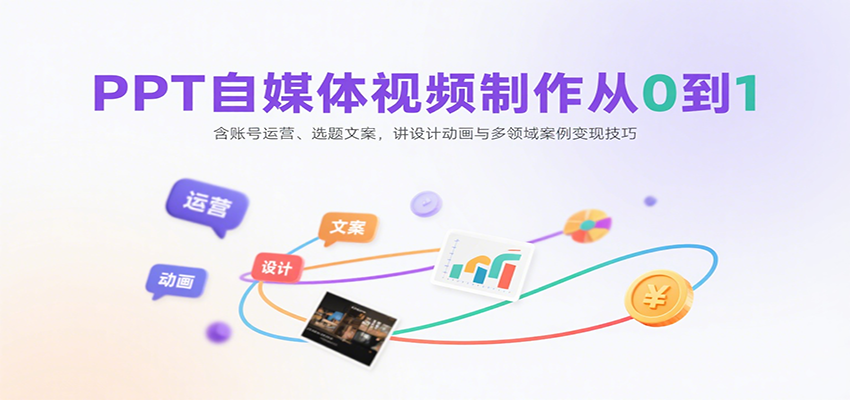PPT自媒体视频制作从0到1：含账号运营、选题文案，讲设计动画与多领域案例变现技巧-副业资源网