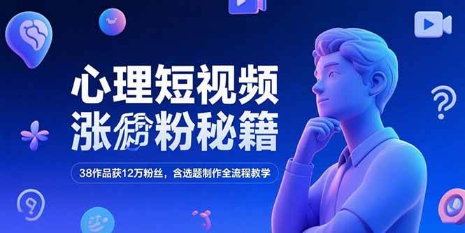 （15276期）心理短视频涨粉秘籍，38作品获12万粉丝，含选题制作全流程教学-副业资源网