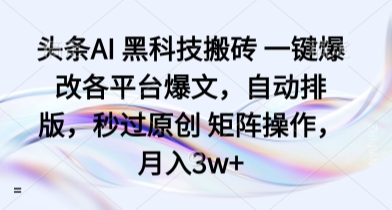 头条AI 黑科技搬砖 一键爆改各平台爆文，自动排版，秒过原创 矩阵操作，月入3w+【揭秘】-副业资源网