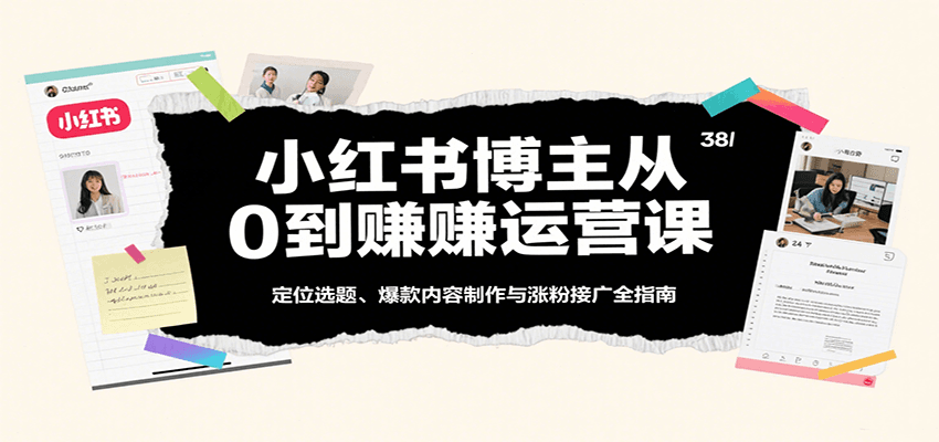 小红书博主从0到赚运营课：定位选题、爆款内容制作与涨粉接广全指南-副业资源网