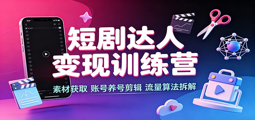 短剧达人变现训练营:素材获取,账号养号剪辑,流量算法拆解-副业资源网