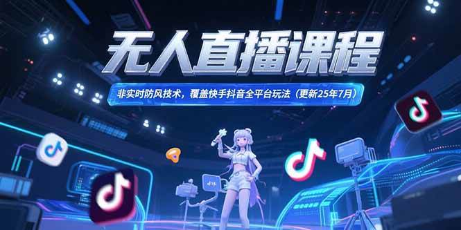 （15337期）无人直播课程，非实时防风技术，覆盖快手抖音全平台玩法(更新25年7月)-副业资源网