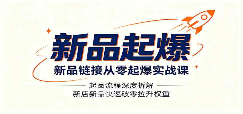 新品链接从零起爆实战课：起品流程深度拆解，新店新品快速破零拉升权重-副业资源网