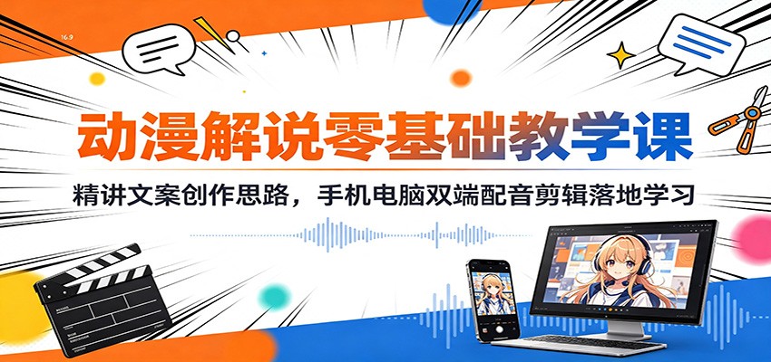 动漫解说零基础教学课：精讲文案创作思路，手机电脑双端配音剪辑落地学习-副业资源网