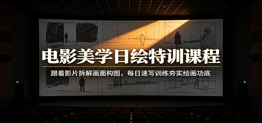 电影美学日绘特训课程：跟着影片拆解画面构图，每日速写训练夯实绘画功底-副业资源网