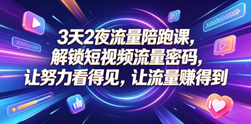 3天2夜流量陪跑课，解锁短视频流量密码，让努力看得见，让流量賺得到（更新0810）-副业资源网