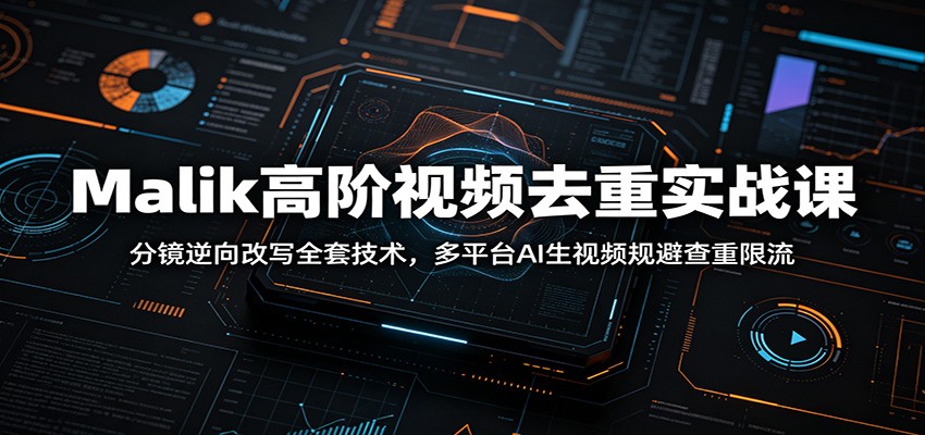 Malik高阶视频去重实战课：分镜逆向改写全套技术，多平台AI生视频规避查重限流-副业资源网