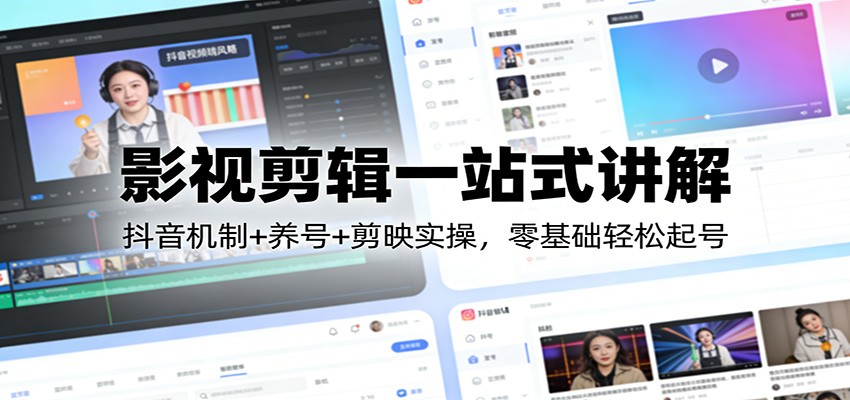 影视剪辑一站式讲解：抖音机制+养号+剪映实操，零基础轻松起号-副业资源网