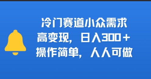 冷门赛道小众需求，高变现，日入3张+，操作简单，人人可做-副业资源网