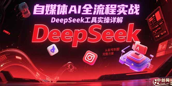 （15177期）自媒体AI全流程实战，DeepSeek工具实操详解，从起号到变现完整方案-副业资源网