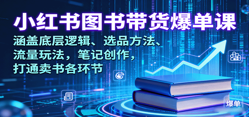 小红书图书带货爆单课：涵盖底层逻辑、选品方法、流量玩法，笔记创作，打通卖书各环节-副业资源网