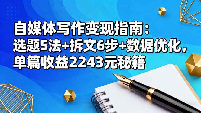 （16378期）自媒体写作变现指南：选题5法+拆文6步+数据优化，单篇收益2243元秘籍-副业资源网
