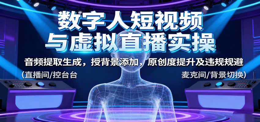 数字人短视频与虚拟直播实操，音频提取生成，授背景添加，原创度提升及违规规避-副业资源网