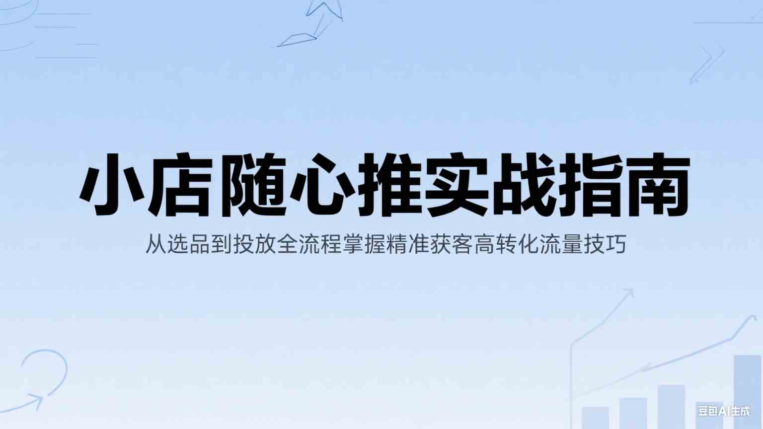 小店随心推实战指南：从选品到投放全流程掌握精准获客高转化流量技巧-副业资源网