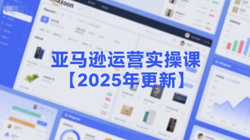 亚马逊运营实操课【2025年更新】主要内容包括亚马逊选品策略解析，选品重点方法、新品口诀必学等-副业资源网