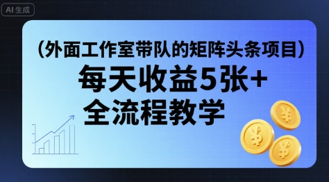 外面工作室带队的矩阵头条挂G项目，每天收益5张+，全流程教学【附全套工具】-副业资源网