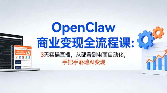 （17786期）OpenClaw商业变现全流程课：3天实操直播，从部署到电商自动化，手把手落地AI变现-副业资源网