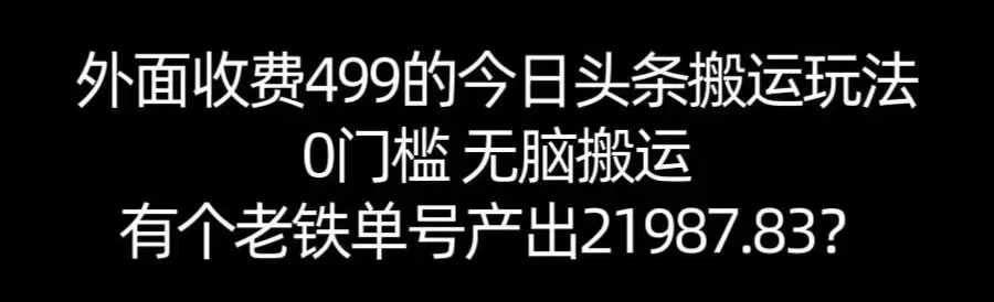 【168网创11期】单号产出21987.83？0门槛无脑搬运，外面收费499的今日头条搬运玩法！-副业资源网