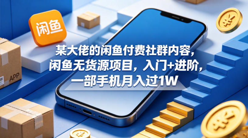 某大佬的闲鱼付费社群内容，闲鱼无货源项目，入门+进阶，一部手机月入过1W-副业资源网