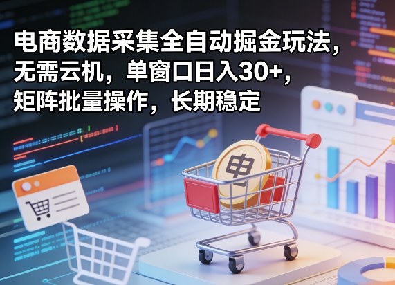 独家电商数据采集全自动掘金玩法，无需云机，单窗口日入30+，矩阵批量操作，长期稳定【揭秘】-副业资源网
