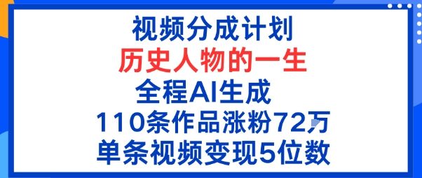 视频分成计划：历史人物的一生，全程AI生成110条作品粉丝72W单条视频变现5位数-副业资源网