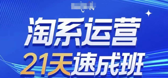 淘系运营21天速成班(更新25年6月)，0基础轻松搞定淘系运营，不做假把式-副业资源网