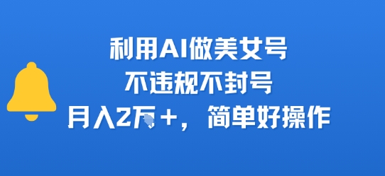 利用AI做美女号，不违规不封号，月入2W+，简单好操作-副业资源网