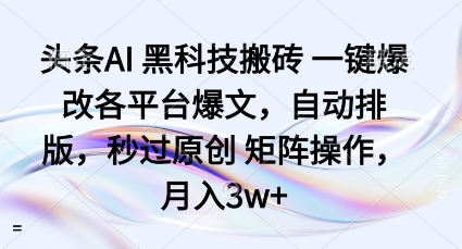 头条AI黑科技搬砖项目一键爆改各平台爆文，自动排版，秒过原创矩阵操作，月入3w+【揭秘】-副业资源网