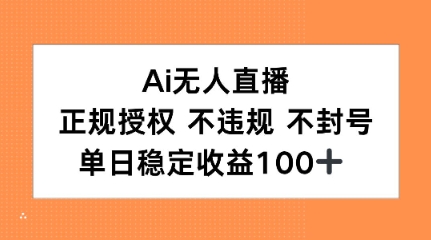 Ai无人直播，正规授权 不违规 不封号，单日稳定收益100+-副业资源网