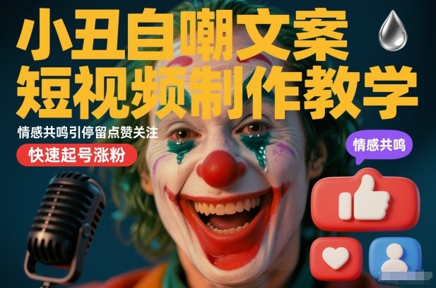 小丑自嘲文案短视频制作教学，情感共鸣引停留点赞关注，快速起号涨粉-副业资源网