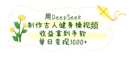 用DeepSeek制作古人健身操视频，收益拿到手软，单日变现几张-副业资源网