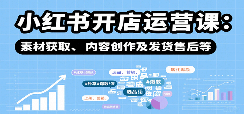 小红书开店运营课：选品、上架、营销、素材获取、内容创作及发货售后等-副业资源网