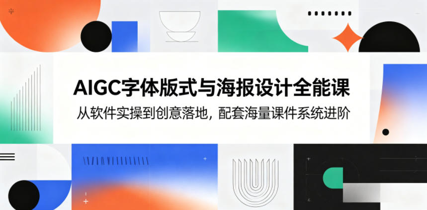AIGC字体版式与海报设计全能课，从软件实操到创意落地，配套海量课件系统进阶-副业资源网