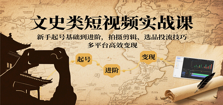 文史类短视频实战课，新手起号基础到进阶，拍摄剪辑、选品投流技巧，多平台高效变现-副业资源网