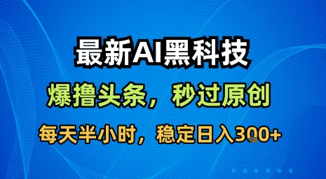 最新AI黑科技软件撸头条搬运，无需任何指令，秒过原创，每天半小时，稳定日入3张【揭秘】-副业资源网
